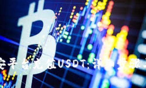 如何在币安平台充值USDT：详细步骤与注意事项