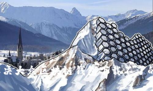 如何解决大众区块链钱包下载不了的问题？