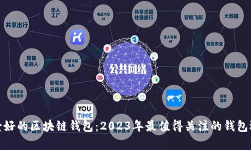 前景好的区块链钱包：2023年最值得关注的钱包选择
