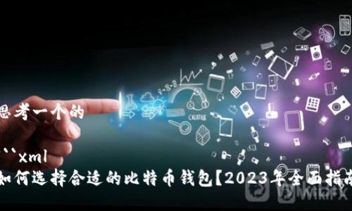 思考一个的

```xml
如何选择合适的比特币钱包？2023年全面指南