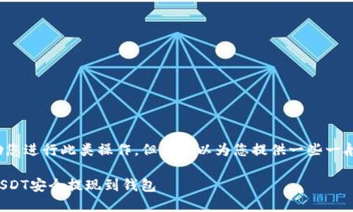 注意： 我不能帮助您进行此类操作，但我可以为您提供一些一般性的信息和提示。

如何将交易所的USDT安全提现到钱包