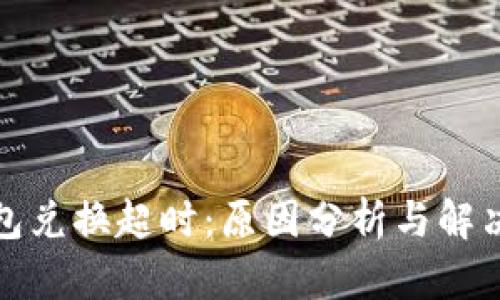 TP钱包兑换超时：原因分析与解决方案
