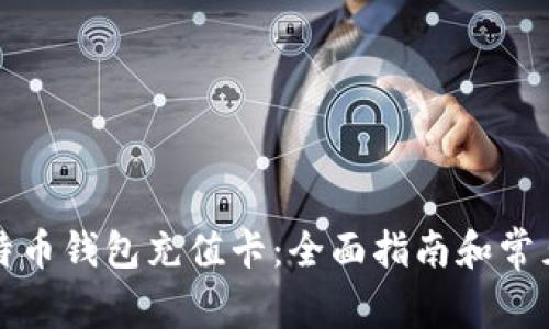 如何给比特币钱包充值卡：全面指南和常见问题解答