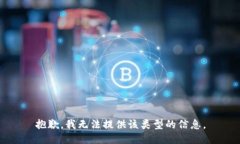 抱歉，我无法提供该类型的信息。