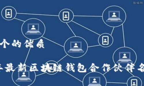 思考一个的优质

2023年最新区块链钱包合作伙伴名单一览