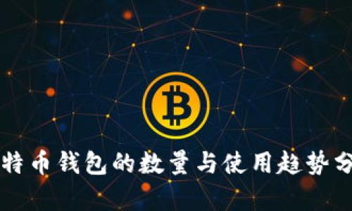 比特币钱包的数量与使用趋势分析