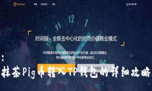:
抹茶Pig币转入TP钱包的详细攻略