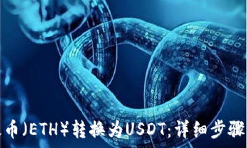   
如何将以太币（ETH）转换为USDT：详细步骤与注意事项