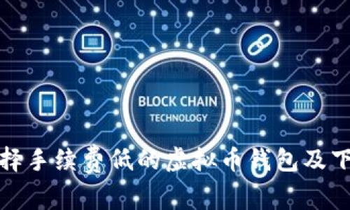 如何选择手续费低的虚拟币钱包及下载教程