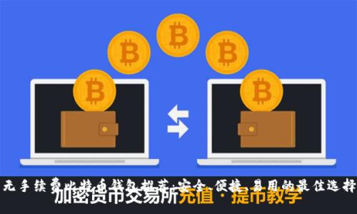 无手续费比特币钱包推荐：安全、便捷、易用的最佳选择