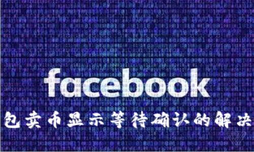 TP钱包卖币显示等待确认的解决方案