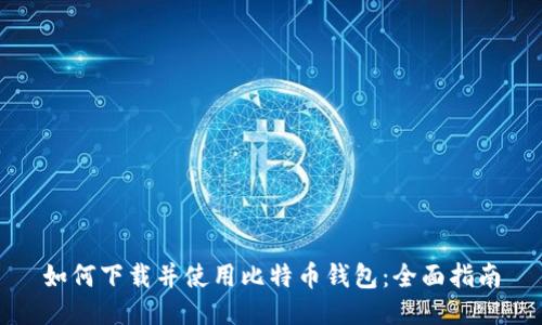 如何下载并使用比特币钱包：全面指南